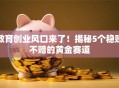 教育创业风口来了！揭秘5个稳赚不赔的黄金赛道