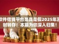 软件借钱平台是真是假2025年及时转存!本篇为您深入归集! 软件借钱平台是真是假2025年及时转存!本篇为您深入归集!