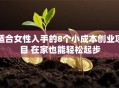 适合女性入手的8个小成本创业项目 在家也能轻松起步