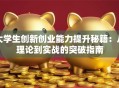 大学生创新创业能力提升秘籍：从理论到实战的突破指南