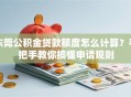 东莞公积金贷款额度怎么计算？手把手教你搞懂申请规则