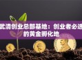 武清创业总部基地：创业者必选的黄金孵化地