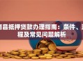 南昌抵押贷款办理指南：条件、流程及常见问题解析
