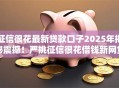 征信很花最新贷款口子2025年揭秘震撼！严挑征信很花借钱新网贷软件