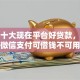最新十大现在平台好贷款，专治微信支付可借钱不可用