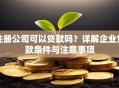 注册公司可以贷款吗？详解企业贷款条件与注意事项