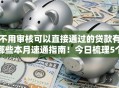 不用审核可以直接通过的贷款有哪些本月速通指南！今日梳理5个借款平台口子不用审核直接借钱