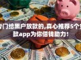 专门给黑户放款的,真心推荐5个贷款app为你借钱助力！