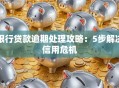 银行贷款逾期处理攻略：5步解决信用危机