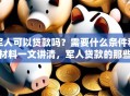 军人可以贷款吗？需要什么条件和材料一文讲清，军人贷款的那些事儿都在这