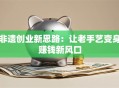 非遗创业新思路：让老手艺变身赚钱新风口