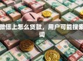 微信上怎么贷款，用户可能搜索词