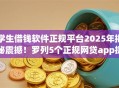 学生借钱软件正规平台2025年揭秘震撼！罗列5个正规网贷app提供借款服务