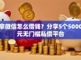 拿微信怎么借钱？分享5个5000元无门槛私借平台