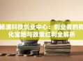 杨浦科技创业中心：创业者的孵化宝地与政策红利全解析