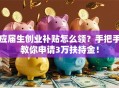 应届生创业补贴怎么领？手把手教你申请3万扶持金！