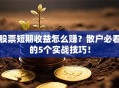 股票短期收益怎么赚？散户必看的5个实战技巧！