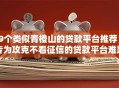 9个类似青橙山的贷款平台推荐，专为攻克不看征信的贷款平台难题