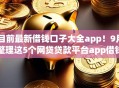 目前最新借钱口子大全app!9月整理这5个网贷贷款平台app借钱口子多 目前最新借钱口子大全app!9月整理这5个网贷贷款平台app借钱口子多
