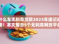 什么车无利息贷款2025年速记速用!本文整合5个无利息网贷平台借钱 什么车无利息贷款2025年速记速用!本文整合5个无利息网贷平台借钱