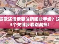 贷款还清后要注销哪些手续？这5个关键步骤别漏掉！