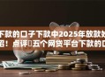 下款的口子下款中2025年放款妙招！点评​五个网贷平台下款的口子中借钱