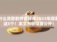 什么贷款软件最好用2025年探索这5个！本文为您深度公开！