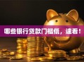 哪些银行贷款门槛低，速看！