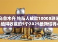 乌鲁木齐 纯私人放款10000联系,值得收藏的5个2025最新借钱app来袭！