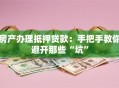 房产办理抵押贷款：手把手教你避开那些“坑”
