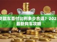 贷款车首付比例多少合适？2023最新购车攻略