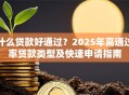 什么贷款好通过？2025年高通过率贷款类型及快速申请指南