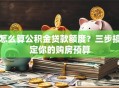 怎么算公积金贷款额度？三步搞定你的购房预算