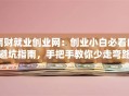 南财就业创业网：创业小白必看的避坑指南，手把手教你少走弯路
