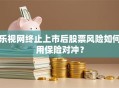 乐视网终止上市后股票风险如何用保险对冲？