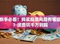 新手必看！购买股票风险有哪些？这些坑千万别踩