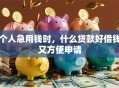 个人急用钱时，什么贷款好借钱又方便申请