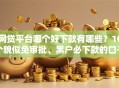网贷平台哪个好下款有哪些？10个貌似免审批、黑户必下款的口子贴吧推荐合集