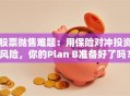 股票抛售难题：用保险对冲投资风险，你的Plan B准备好了吗？