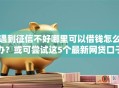 遇到征信不好哪里可以借钱怎么办？或可尝试这5个最新网贷口子