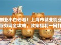 创业小白必看！上海市就业创业服务网全攻略，政策福利一网打尽