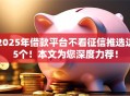 2025年借款平台不看征信推选这5个！本文为您深度力荐！