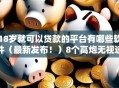 18岁就可以贷款的平台有哪些软件（最新发布！）8个高炮无视逾期能下的平台