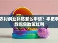 农村创业补贴怎么申请？手把手教你拿政策红利