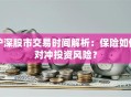 沪深股市交易时间解析：保险如何对冲投资风险？