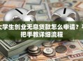 大学生创业无息贷款怎么申请？手把手教详细流程