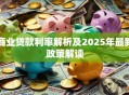 商业贷款利率解析及2025年最新政策解读