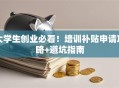 大学生创业必看！培训补贴申请攻略+避坑指南
