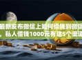 最新发布微信上如何借钱到微信，私人借钱1000元有这5个渠道