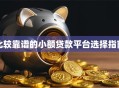 比较靠谱的小额贷款平台选择指南